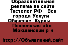 Образовательная реклама на сайте Тестолог.РФ - Все города Услуги » Обучение. Курсы   . Пензенская обл.,Мокшанский р-н